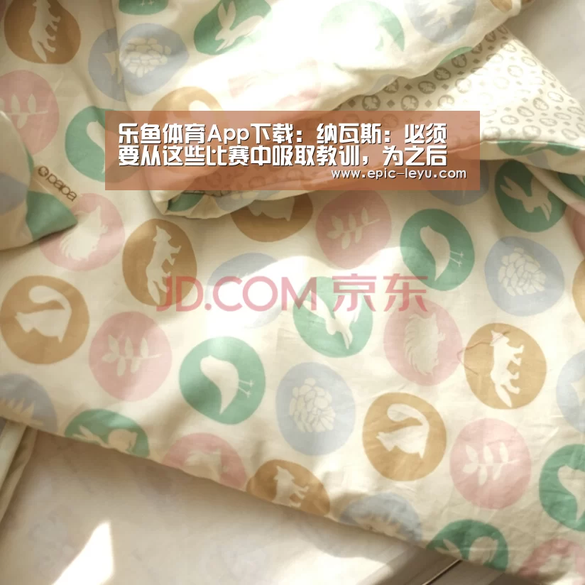 乐鱼体育App下载:纳瓦斯:必须要从这些比赛中吸取教训,为之后的比赛考虑(图1) 乐鱼体育App下载