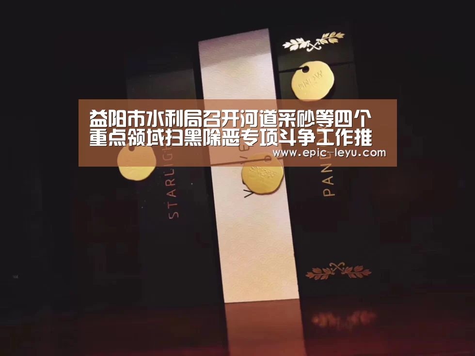 益阳市水利局召开河道采砂等四个重点领域扫黑除恶专项斗争工作推进会议“乐鱼体育App下载”(图3) 乐鱼体育平台官网