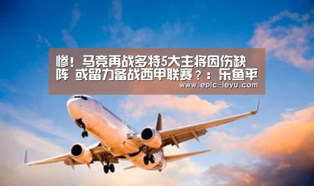惨!马竞再战多特5大主将因伤缺阵 或留力备战西甲联赛?:乐鱼平台最新版本(图1) 乐鱼平台最新版本