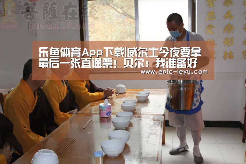 乐鱼体育App下载|威尔士今夜要拿最后一张直通票!贝尔:我准备好了(图3) 乐鱼体育平台官网
