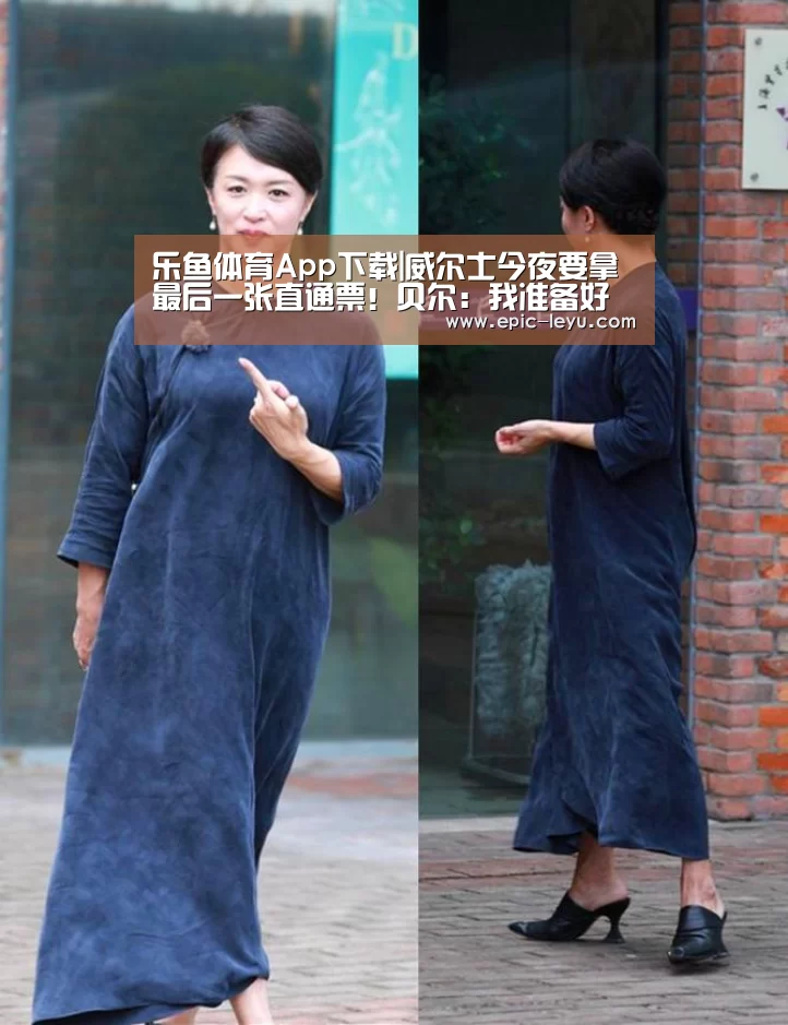 乐鱼体育App下载|威尔士今夜要拿最后一张直通票!贝尔:我准备好了(图2) 乐鱼官方网站地址