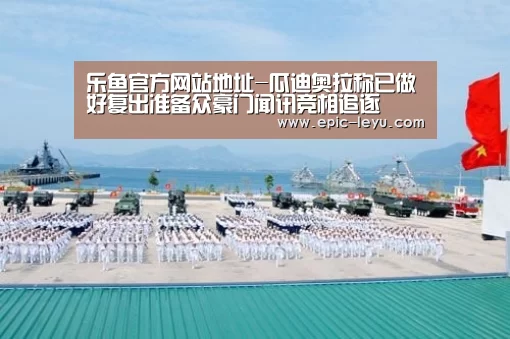 乐鱼官方网站地址-瓜迪奥拉称已做好复出准备众豪门闻讯竞相追逐(图1) 乐鱼官方网站地址